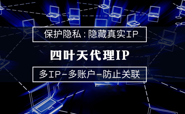 【固原代理IP】代理服务器的类型有哪些？四叶天代理IP怎么样